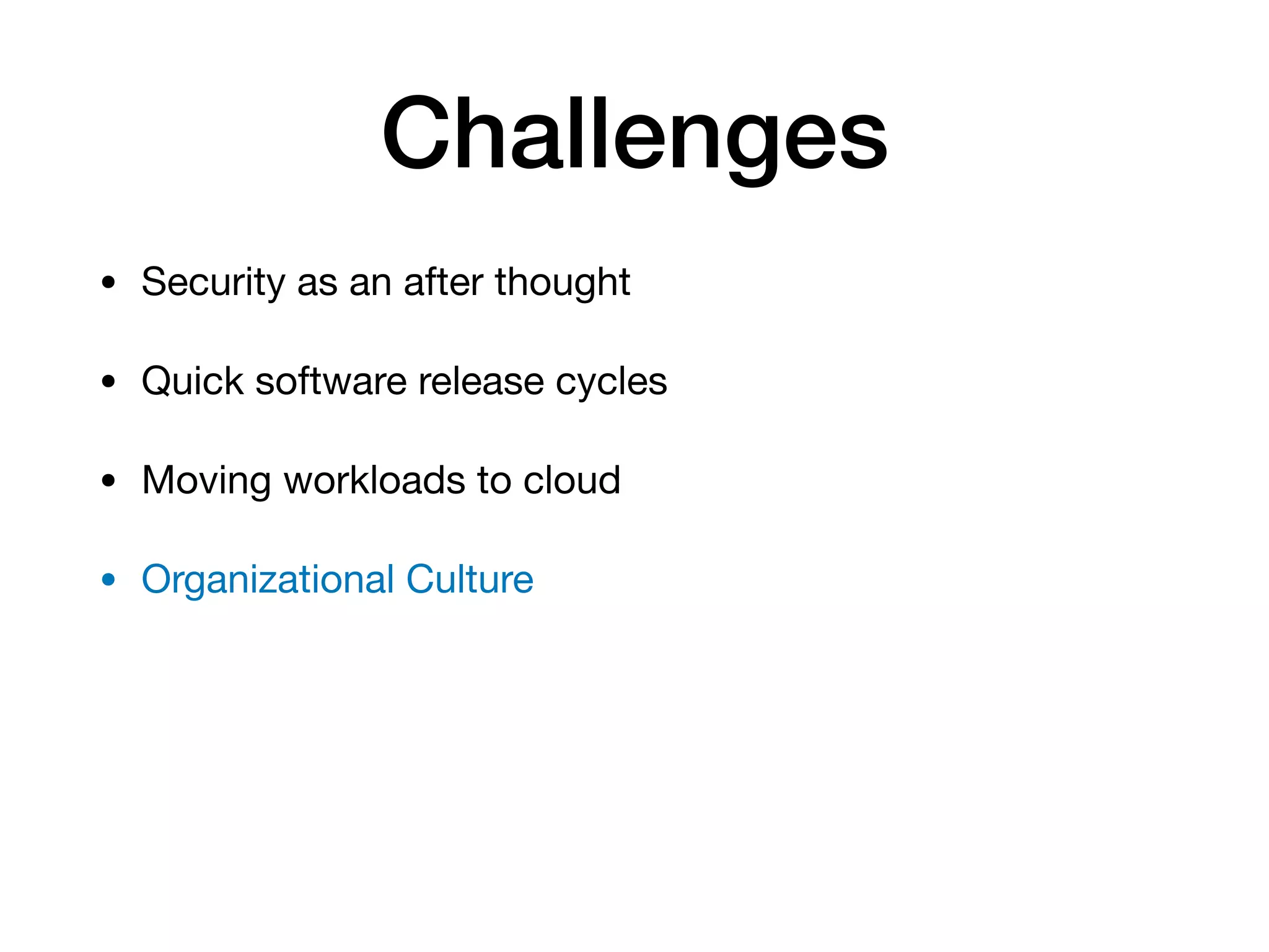 Challenges • Security as an after thought • Quick software release cycles • Moving workloads to cloud • Organizational Culture 