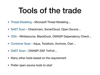 Tools of the trade
• Threat Modeling - Microsoft Threat Modeling ..

• SAST Scan - Checkmarx, SonarCloud, Open Source .. 
...