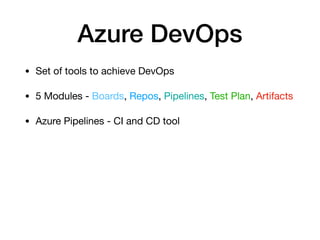 Azure DevOps
• Set of tools to achieve DevOps 

• 5 Modules - Boards, Repos, Pipelines, Test Plan, Artifacts 

• Azure Pip...