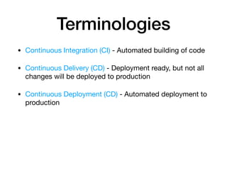 Terminologies
• Continuous Integration (CI) - Automated building of code 

• Continuous Delivery (CD) - Deployment ready, ...