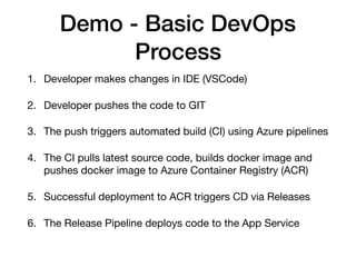 Demo - Basic DevOps
Process
1. Developer makes changes in IDE (VSCode)

2. Developer pushes the code to GIT 

3. The push ...