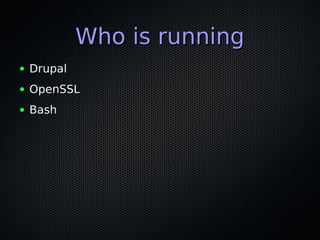 Who is runningWho is running
● DrupalDrupal
● OpenSSLOpenSSL
● BashBash
 