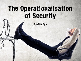 The Operationalisation
of Security
DevSecOps
 