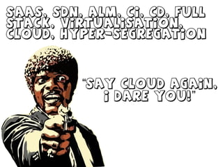 “say cloud again,
i dare you!”
SAAS, SDN, ALM, CI, CD, Full
Stack, Virtualisation,
Cloud, hyper-segregation
 