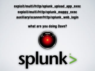 what are you doing Dave?
exploit/multi/http/splunk_upload_app_exec
exploit/multi/http/splunk_mappy_exec
auxiliary/scanner/http/splunk_web_login
 