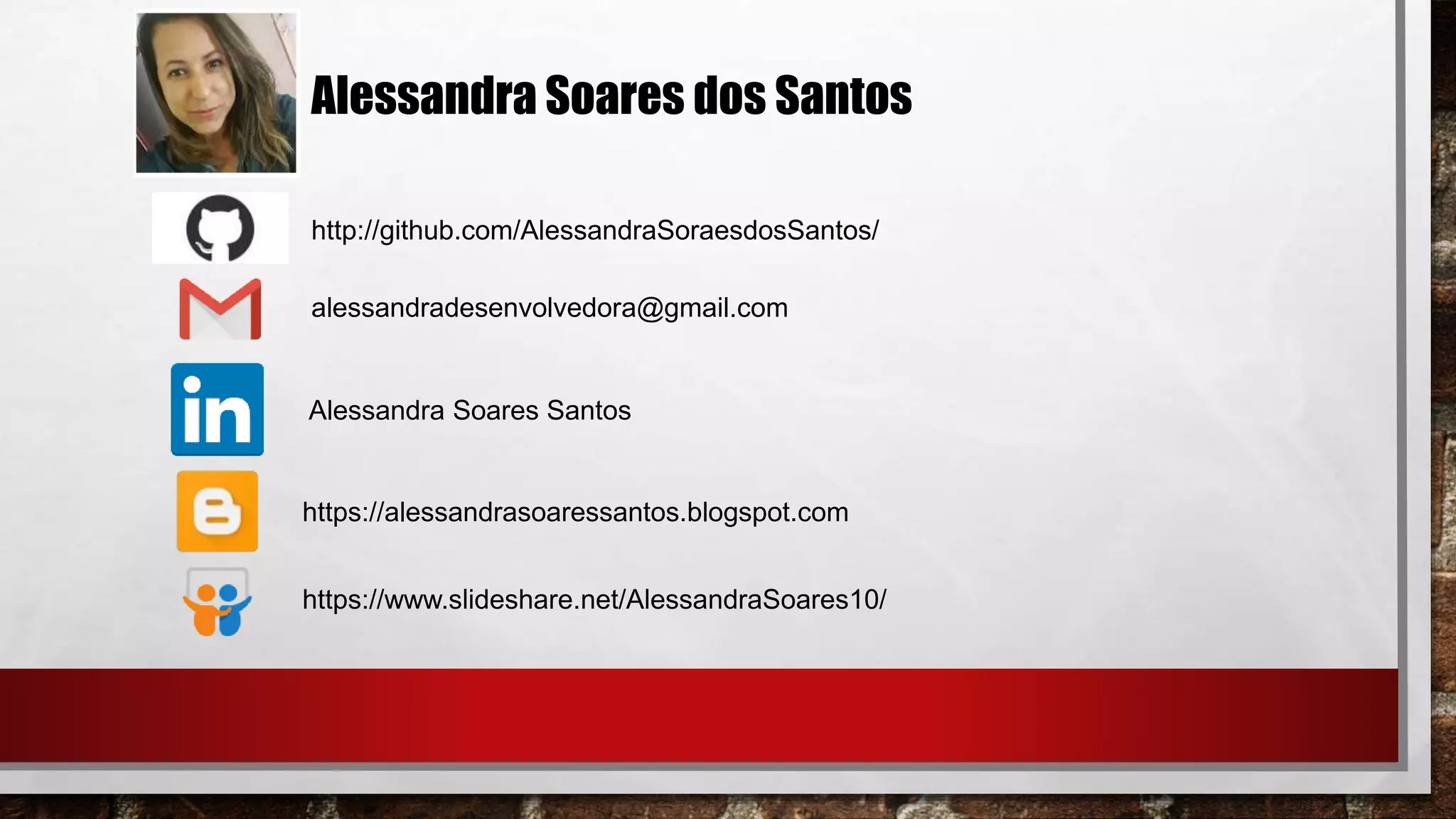 Alessandra Soares dos Santos
http://github.com/AlessandraSoraesdosSantos/
alessandradesenvolvedora@gmail.com
Alessandra Soares Santos
https://alessandrasoaressantos.blogspot.com
https://www.slideshare.net/AlessandraSoares10/
 