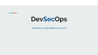 DevSecOps
“Everyone is responsible for security”
 