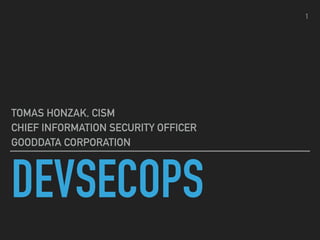 DEVSECOPS
TOMAS HONZAK, CISM
CHIEF INFORMATION SECURITY OFFICER
GOODDATA CORPORATION
1
 