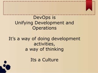 DevOps is
Unifying Development and
Operations
It’s a way of doing development
activities,
a way of thinking
Its a Culture
 