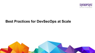 © 2020 Synopsys, Inc. 1
Best Practices for DevSecOps at Scale
 