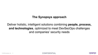© 2020 Synopsys, Inc. 4
The Synopsys approach
Deliver holistic, intelligent solutions combining people, process,
and technologies, optimized to meet DevSecOps challenges
and companies’ security needs
 