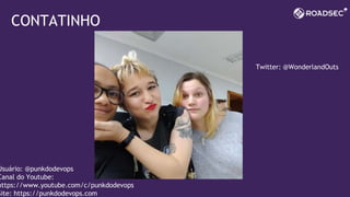 CONTATINHO
Twitter: @WonderlandOuts
Usuário: @punkdodevops
Canal do Youtube:
https://www.youtube.com/c/punkdodevops
Site: https://punkdodevops.com
 