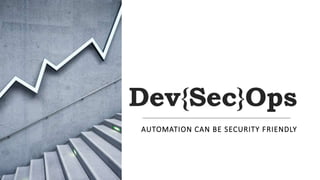 Dev{Sec}Ops
AUTOMATION CAN BE SECURITY FRIENDLY
 