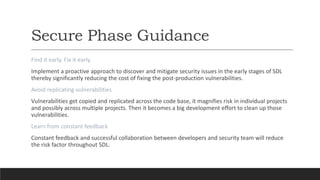Secure Phase Guidance
Find it early. Fix it early.
Implement a proactive approach to discover and mitigate security issues...