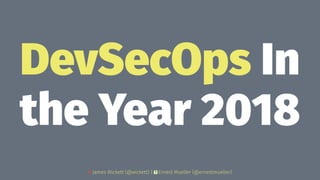 DevSecOps In
the Year 2018
James Wickett (@wickett) | Ernest Mueller (@ernestmueller)
 