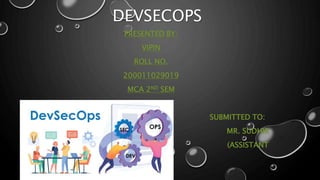 DEVSECOPS
PRESENTED BY:
VIPIN
ROLL NO.
200011029019
MCA 2ND SEM
SUBMITTED TO:
MR. SUDHIR
(ASSISTANT
PROFESSOR)
 