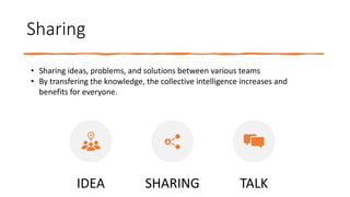 Sharing
IDEA SHARING TALK
• Sharing ideas, problems, and solutions between various teams
• By transfering the knowledge, the collective intelligence increases and
benefits for everyone.
 