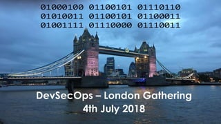 DevSecOps – London Gathering
4th July 2018
 