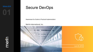 Secure DevOps
Awareness & a Guide to Practical Implementation
BSides 2018
01
June 30, 2019
Merlin International, Inc.
 