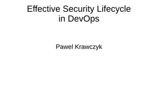 Effective Security Lifecycle
in DevOps
Pawel Krawczyk
 