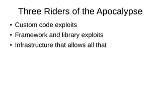 Three Riders of the Apocalypse
● Custom code exploits
● Framework and library exploits
● Infrastructure that allows all that
 