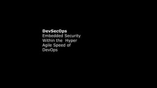 DevSecOps
Embedded Security
Within the Hyper
Agile Speed of
DevOps
 
