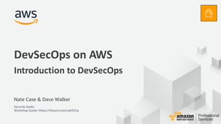 © 2017, Amazon Web Services, Inc. or its Affiliates. All rights reserved.
Nate Case & Dave Walker
Security Geeks
Workshop Guide: https://tinyurl.com/yakft2rq
DevSecOps on AWS
Introduction to DevSecOps
 