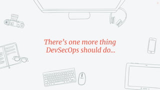 There’s one more thing
DevSecOps should do...
14
 