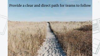 15
Provide a clear and direct path for teams to follow
 