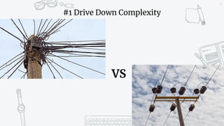 17
#1 Drive Down Complexity
VS
 
