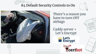 20
#4 Default Security Controls to On
There’s a reason you
have to turn OFF
airbags
Caddy server +
Let’s Encrypt
 