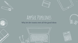 AppSec Pipelines
Why let dev teams own all the good ideas
36
 