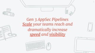 Gen 3 AppSec Pipelines
Scale your teams reach and
dramatically increase
speed and visibility
45
 