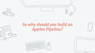 50
So why should you build an
AppSec Pipeline?
 