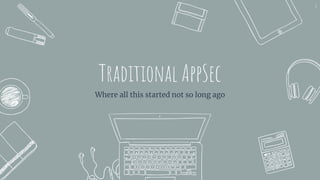 Traditional AppSec
Where all this started not so long ago
6
 