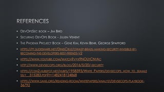 •
•
•
• HTTPS://PT.SLIDESHARE.NET/DINISCRUZ/OWASP-BRAZIL-MAKING-SECURITY-INVISIBLE-BY-
BECOMING-THE-DEVELOPERS-BEST-FRIENDS-V2
• HTTPS://WWW.YOUTUBE.COM/WATCH?V=X9NOUTCNTAC
• HTTP://WWW.DEVSECOPS.ORG/BLOG/2016/5/20/-SECURITY
• HTTPS://CDN2.HUBSPOT.NET/HUBFS/1958393/WHITE_PAPERS/DEVSECOPS_HOW_TO_SEAMLE
SSLY__315283.PDF?T=1482418124868
• HTTPS://WWW.SANS.ORG/READING-ROOM/WHITEPAPERS/ANALYST/DEVSECOPS-PLAYBOOK-
36792