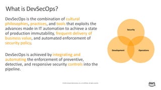 © 2019,Amazon Web Services, Inc. or its affiliates. All rights reserved.
What is DevSecOps?
DevSecOps is the combination o...