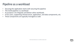 © 2019,Amazon Web Services, Inc. or its affiliates. All rights reserved.
Pipeline as a workload
• Securing the application...