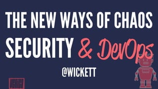 THE NEW WAYS OF CHAOS
SECURITY & DevOps
@WICKETT
 