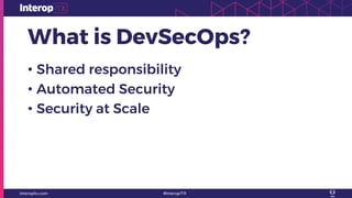 What is DevSecOps?
• Shared responsibility
• Automated Security
• Security at Scale
 
