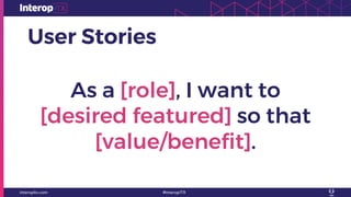 User Stories
As a [role], I want to
[desired featured] so that
[value/benefit].
 