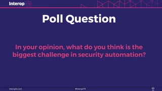 Poll Question
In your opinion, what do you think is the
biggest challenge in security automation?
 