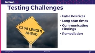 Testing Challenges
• False Positives
• Long scan times
• Communicating
Findings
• Remediation
 