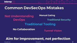 Common DevSecOps Mistakes
Not Understanding
DevOps
Traditional Tooling
Aim for Improvement, not perfection!
Traditional Security
Manual Gating
Tunnel Vision
No Collaboration
 