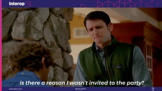 Is there a reason I wasn’t invited to the party?
 