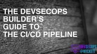 THE DEVSECOPS
BUILDER’S
GUIDE TO
THE CI/CD PIPELINE
 