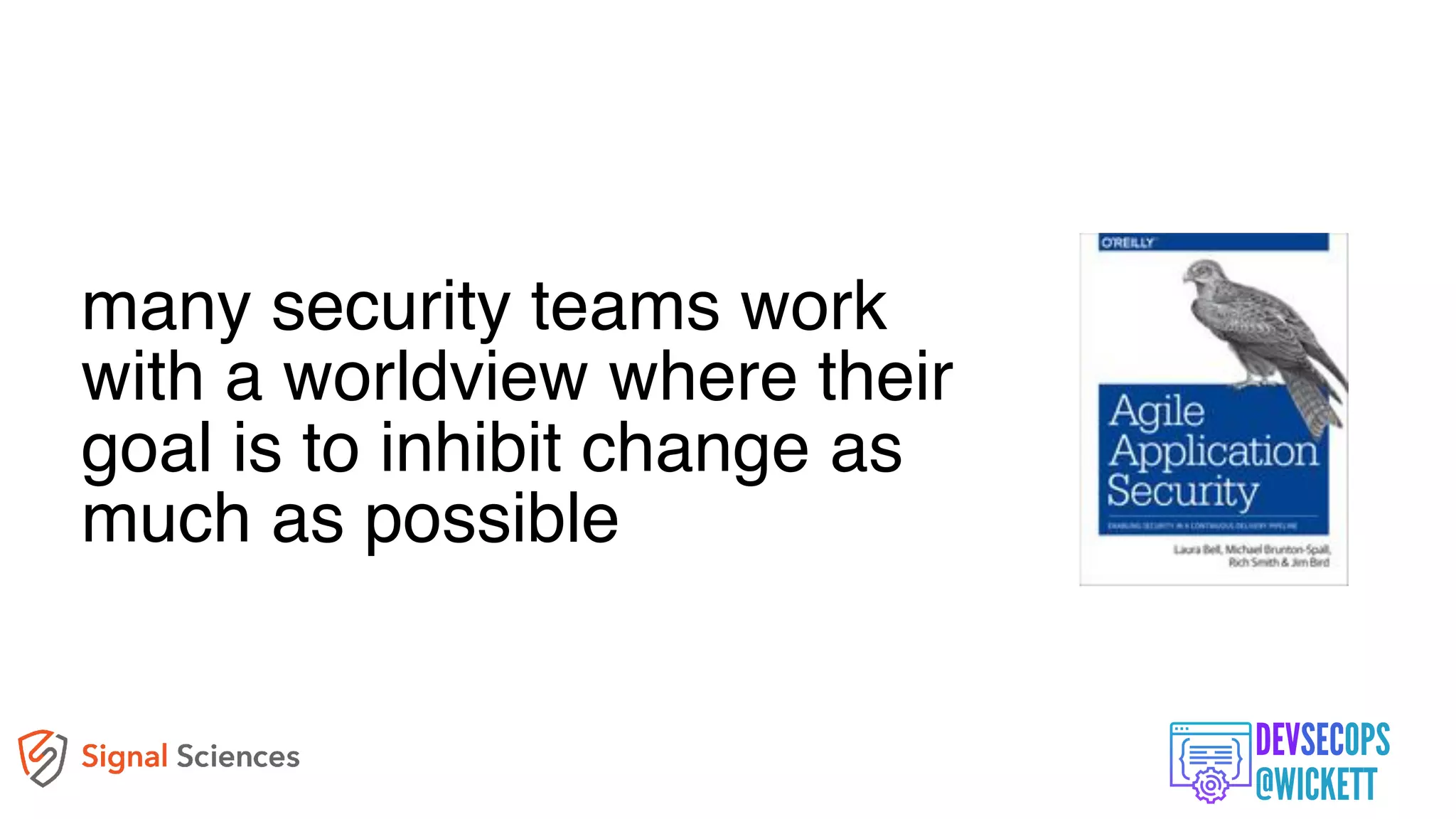 many security teams work
with a worldview where their
goal is to inhibit change as
much as possible
 