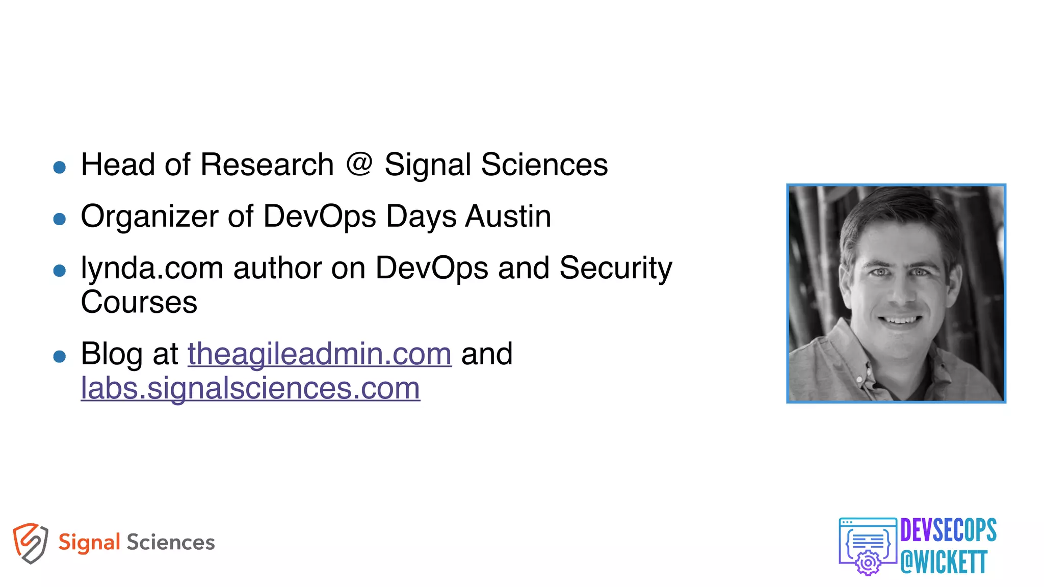 @WICKETT
Head of Research @ Signal Sciences
Organizer of DevOps Days Austin
lynda.com author on DevOps and Security
Courses
Blog at theagileadmin.com and
labs.signalsciences.com
 