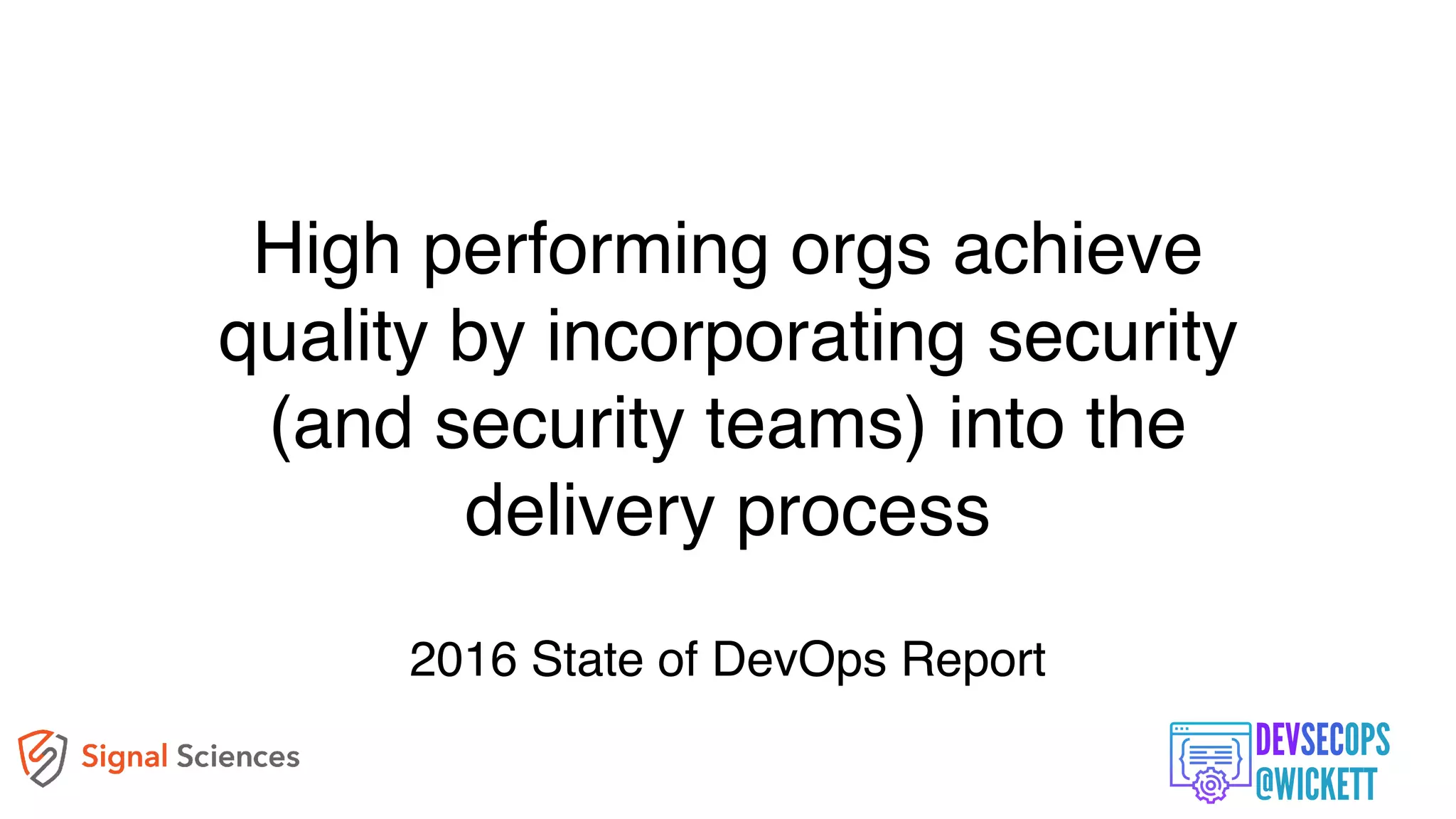 High performing orgs achieve
quality by incorporating security
(and security teams) into the
delivery process
2016 State of DevOps Report
 