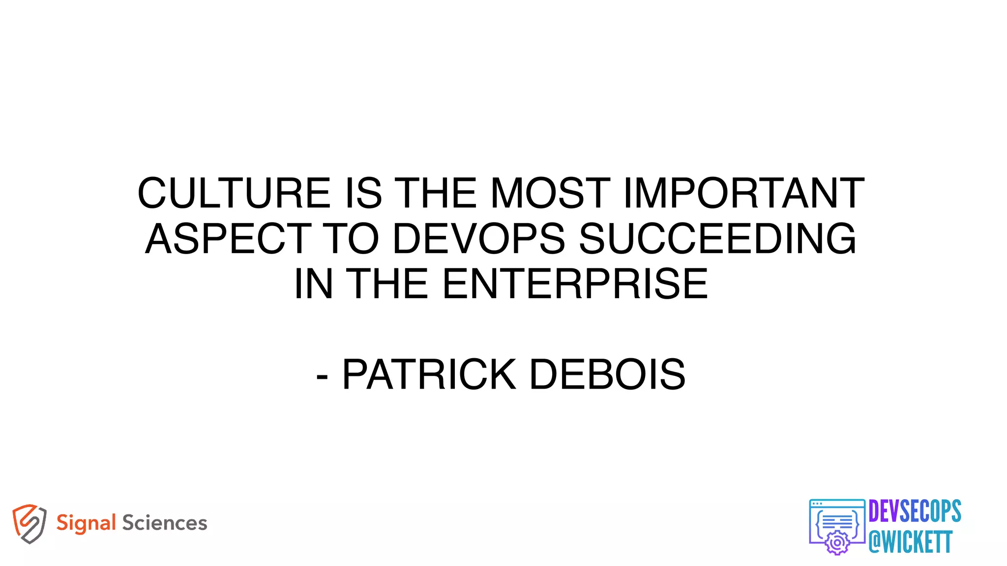 CULTURE IS THE MOST IMPORTANT
ASPECT TO DEVOPS SUCCEEDING
IN THE ENTERPRISE
- PATRICK DEBOIS
 